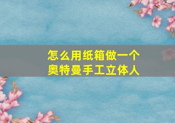 怎么用纸箱做一个奥特曼手工立体人