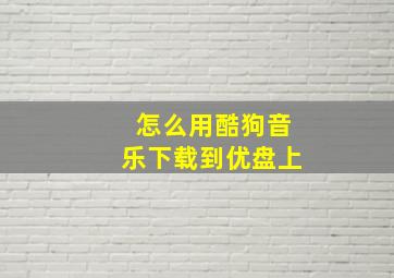 怎么用酷狗音乐下载到优盘上