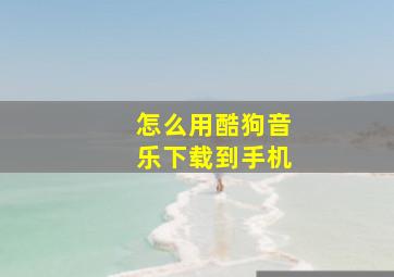 怎么用酷狗音乐下载到手机