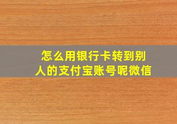 怎么用银行卡转到别人的支付宝账号呢微信