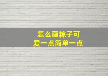 怎么画粽子可爱一点简单一点