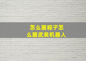 怎么画粽子怎么画武装机器人