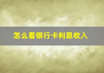 怎么看银行卡利息收入