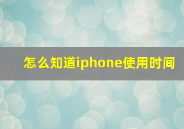 怎么知道iphone使用时间