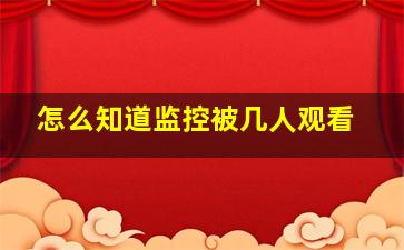 怎么知道监控被几人观看