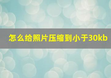 怎么给照片压缩到小于30kb