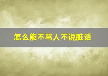 怎么能不骂人不说脏话