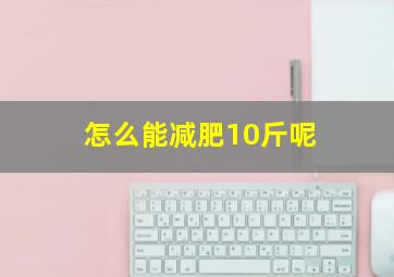 怎么能减肥10斤呢