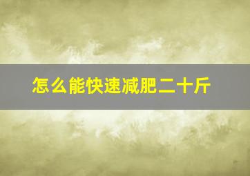 怎么能快速减肥二十斤