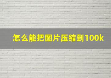 怎么能把图片压缩到100k