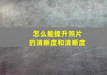 怎么能提升照片的清晰度和清晰度