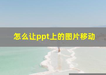 怎么让ppt上的图片移动