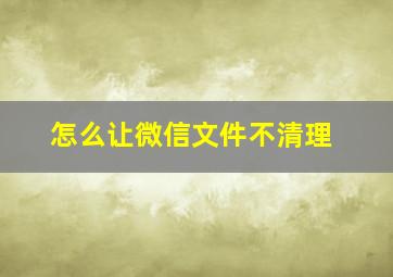 怎么让微信文件不清理