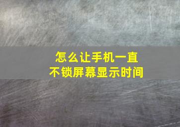 怎么让手机一直不锁屏幕显示时间