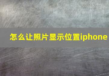 怎么让照片显示位置iphone