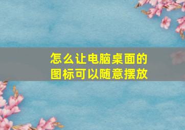 怎么让电脑桌面的图标可以随意摆放