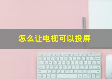 怎么让电视可以投屏