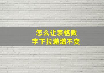 怎么让表格数字下拉递增不变