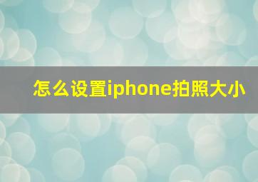 怎么设置iphone拍照大小