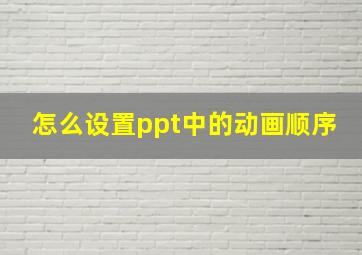 怎么设置ppt中的动画顺序