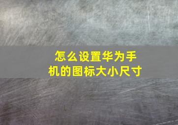 怎么设置华为手机的图标大小尺寸