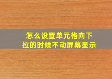 怎么设置单元格向下拉的时候不动屏幕显示