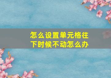 怎么设置单元格往下时候不动怎么办