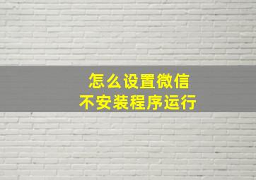 怎么设置微信不安装程序运行