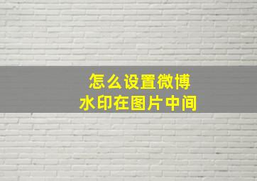 怎么设置微博水印在图片中间