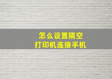 怎么设置隔空打印机连接手机