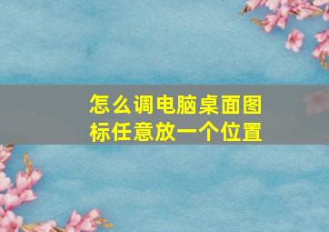 怎么调电脑桌面图标任意放一个位置