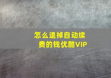 怎么退掉自动续费的钱优酷VIP