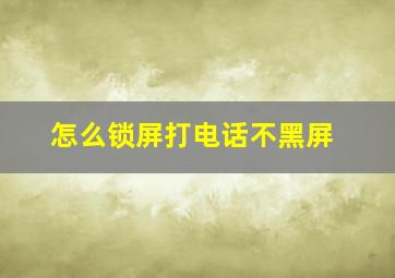 怎么锁屏打电话不黑屏