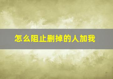 怎么阻止删掉的人加我