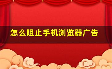 怎么阻止手机浏览器广告