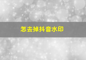 怎去掉抖音水印