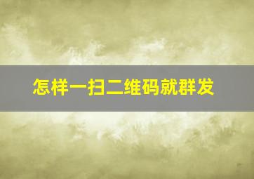 怎样一扫二维码就群发