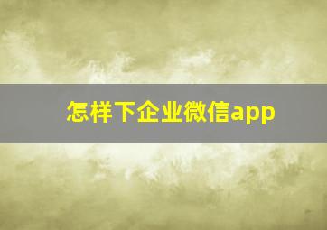 怎样下企业微信app