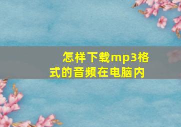 怎样下载mp3格式的音频在电脑内