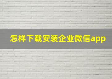 怎样下载安装企业微信app