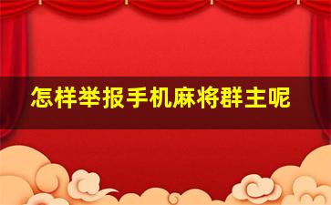 怎样举报手机麻将群主呢