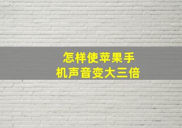 怎样使苹果手机声音变大三倍