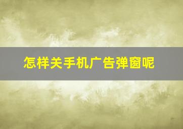 怎样关手机广告弹窗呢