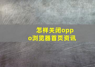 怎样关闭oppo浏览器首页资讯