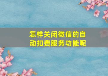 怎样关闭微信的自动扣费服务功能呢