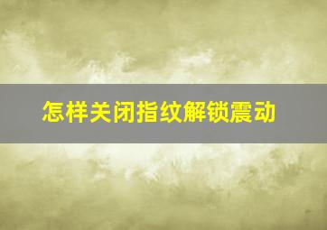 怎样关闭指纹解锁震动