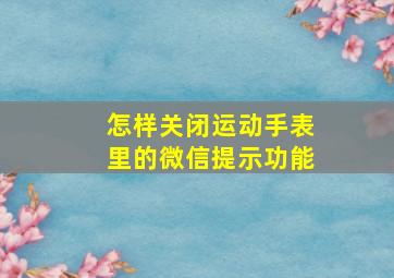 怎样关闭运动手表里的微信提示功能