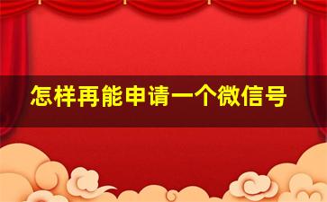 怎样再能申请一个微信号