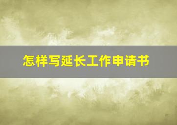 怎样写延长工作申请书