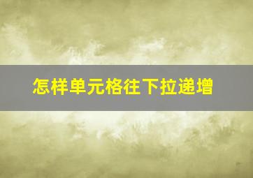 怎样单元格往下拉递增